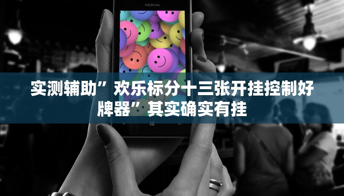 实测辅助”欢乐标分十三张开挂控制好牌器”其实确实有挂