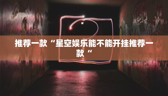 推荐一款“星空娱乐能不能开挂推荐一款“