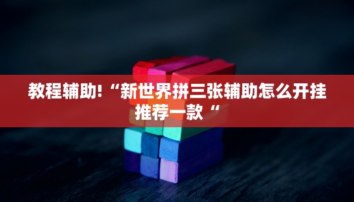教程辅助!“新世界拼三张辅助怎么开挂推荐一款“