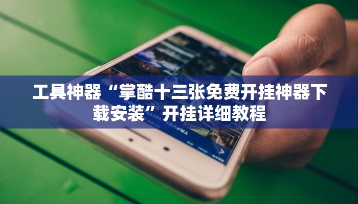 工具神器“掌酷十三张免费开挂神器下载安装”开挂详细教程