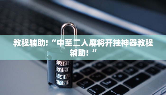 教程辅助!“中至二人麻将开挂神器教程辅助!“