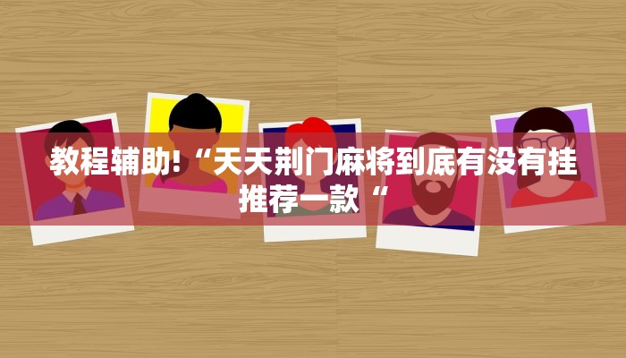 教程辅助!“天天荆门麻将到底有没有挂推荐一款“