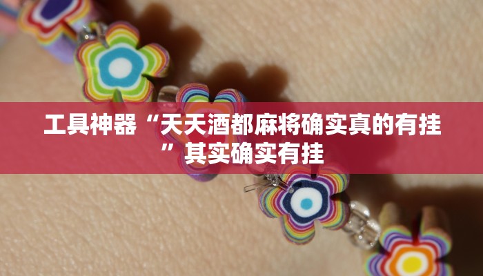 工具神器“天天酒都麻将确实真的有挂”其实确实有挂