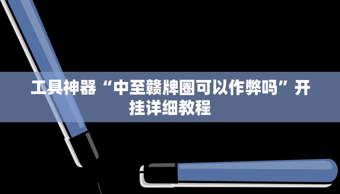 工具神器“中至赣牌圈可以作弊吗”开挂详细教程