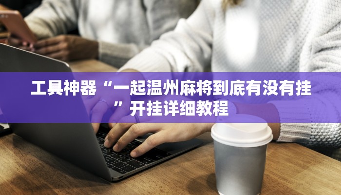 工具神器“一起温州麻将到底有没有挂”开挂详细教程