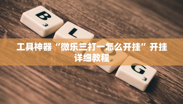 工具神器“微乐三打一怎么开挂”开挂详细教程