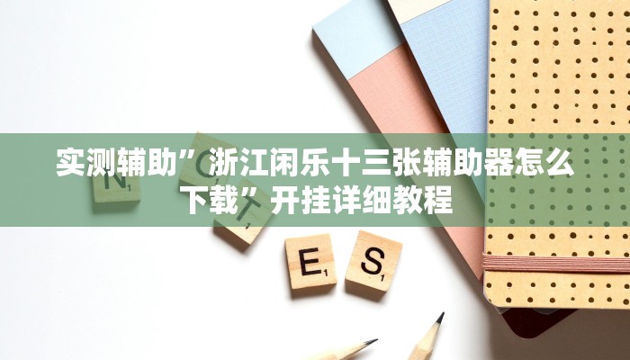 实测辅助”浙江闲乐十三张辅助器怎么下载”开挂详细教程