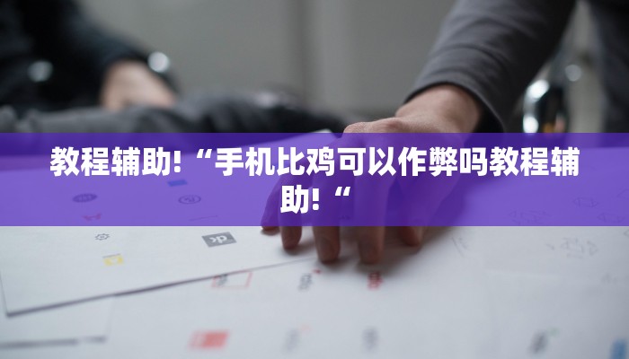教程辅助!“手机比鸡可以作弊吗教程辅助!“