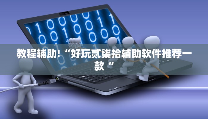 教程辅助!“好玩贰柒拾辅助软件推荐一款“