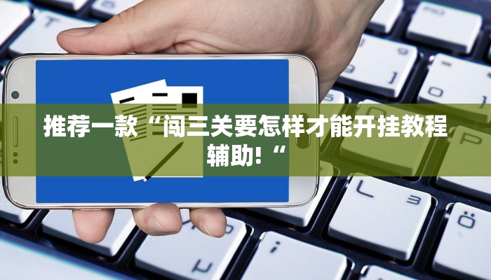 推荐一款“闯三关要怎样才能开挂教程辅助!“