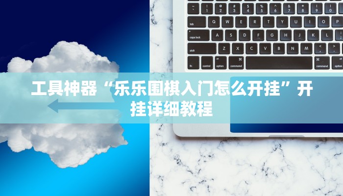 工具神器“乐乐围棋入门怎么开挂”开挂详细教程