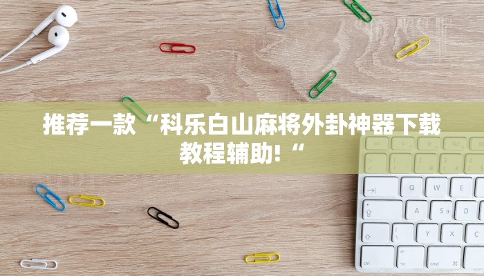 推荐一款“科乐白山麻将外卦神器下载教程辅助!“