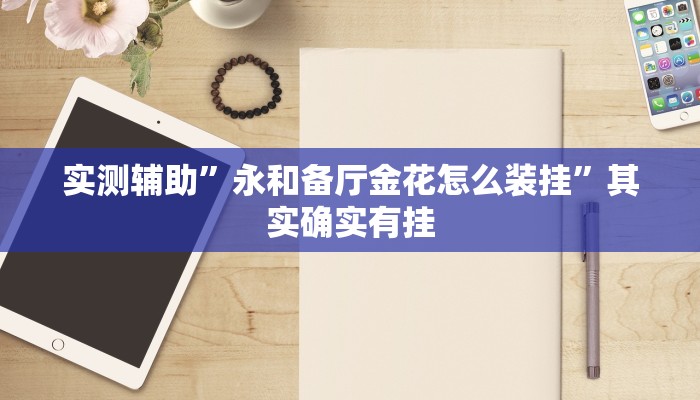实测辅助”永和备厅金花怎么装挂”其实确实有挂