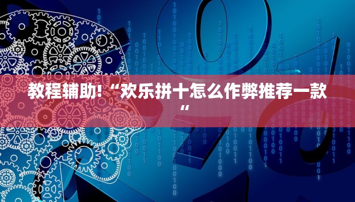 教程辅助!“欢乐拼十怎么作弊推荐一款“