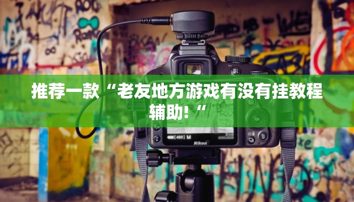 推荐一款“老友地方游戏有没有挂教程辅助!“