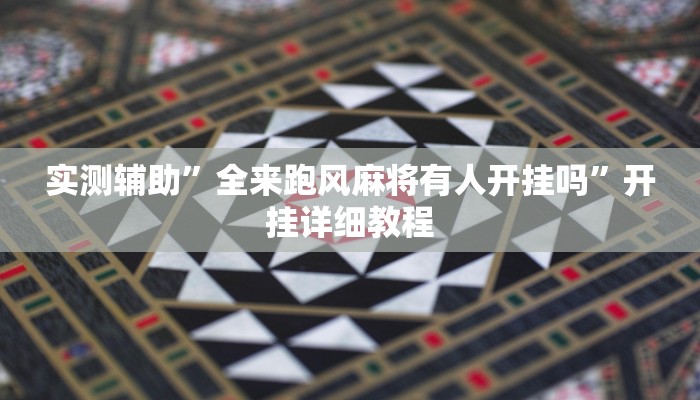 实测辅助”全来跑风麻将有人开挂吗”开挂详细教程