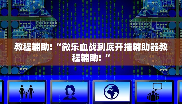 教程辅助!“微乐血战到底开挂辅助器教程辅助!“