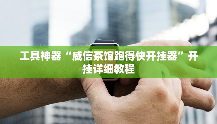 工具神器“威信茶馆跑得快开挂器”开挂详细教程