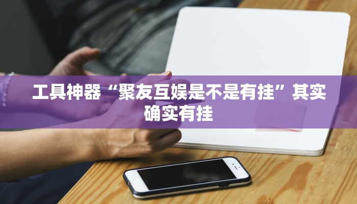 工具神器“聚友互娱是不是有挂”其实确实有挂