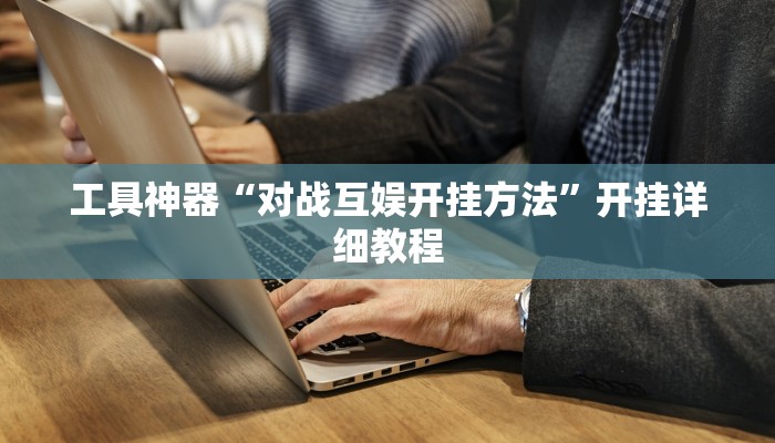 工具神器“对战互娱开挂方法”开挂详细教程