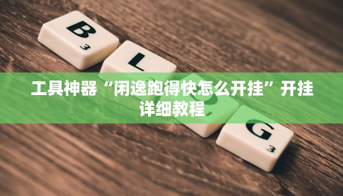 工具神器“闲逸跑得快怎么开挂”开挂详细教程