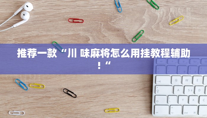 推荐一款“川 味麻将怎么用挂教程辅助!“