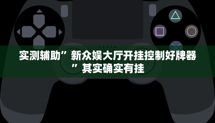 实测辅助”新众娱大厅开挂控制好牌器”其实确实有挂