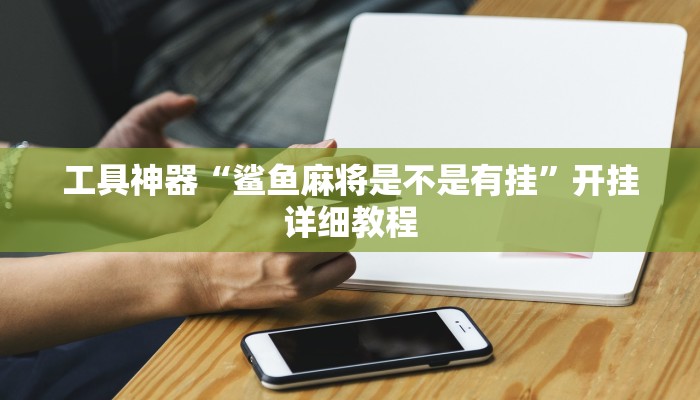 工具神器“鲨鱼麻将是不是有挂”开挂详细教程