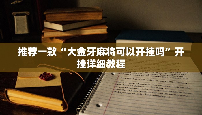 推荐一款“大金牙麻将可以开挂吗”开挂详细教程