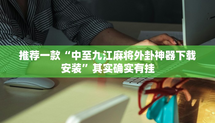 推荐一款“中至九江麻将外卦神器下载安装”其实确实有挂