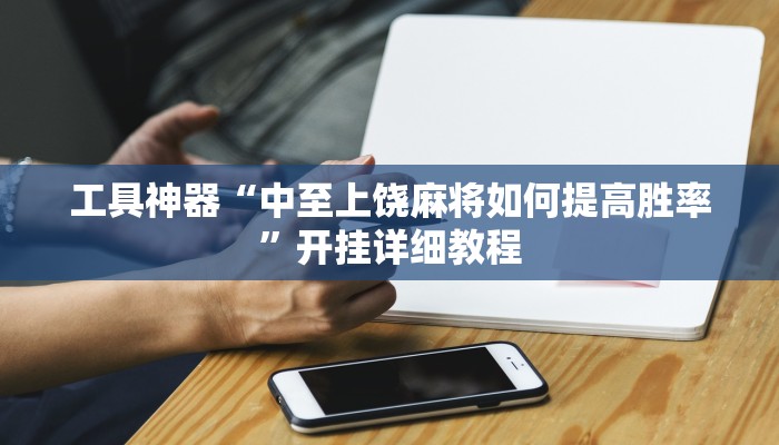 工具神器“中至上饶麻将如何提高胜率”开挂详细教程