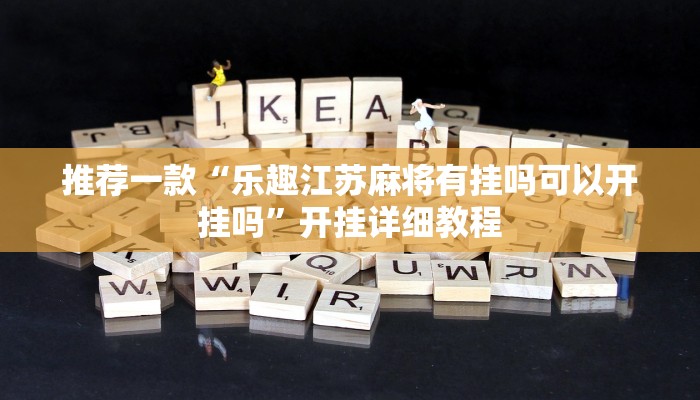 推荐一款“乐趣江苏麻将有挂吗可以开挂吗”开挂详细教程