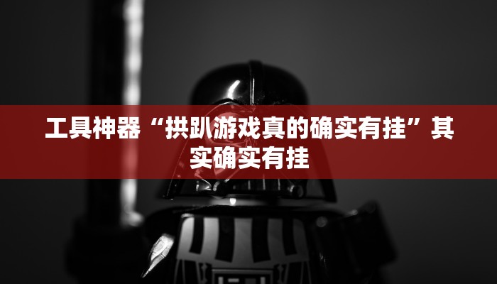 工具神器“拱趴游戏真的确实有挂”其实确实有挂