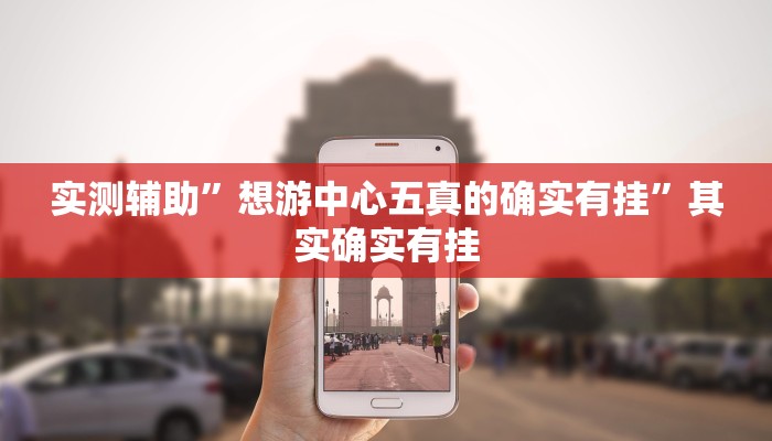 实测辅助”想游中心五真的确实有挂”其实确实有挂