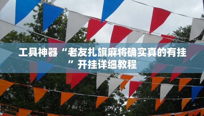 工具神器“老友扎旗麻将确实真的有挂”开挂详细教程