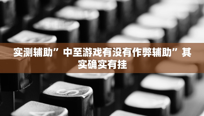 实测辅助”中至游戏有没有作弊辅助”其实确实有挂