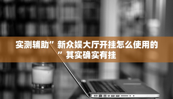 实测辅助”新众娱大厅开挂怎么使用的”其实确实有挂