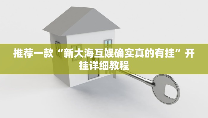 推荐一款“新大海互娱确实真的有挂”开挂详细教程