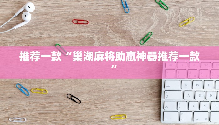 推荐一款“巢湖麻将助赢神器推荐一款“