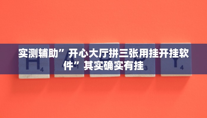 实测辅助”开心大厅拼三张用挂开挂软件”其实确实有挂