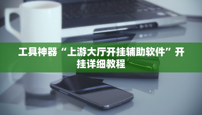 工具神器“上游大厅开挂辅助软件”开挂详细教程