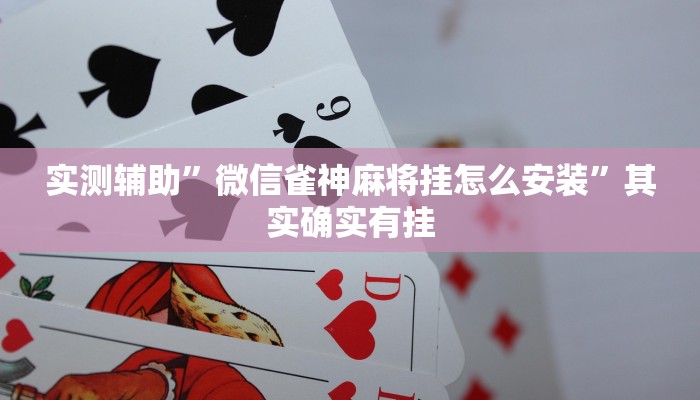 实测辅助”微信雀神麻将挂怎么安装”其实确实有挂