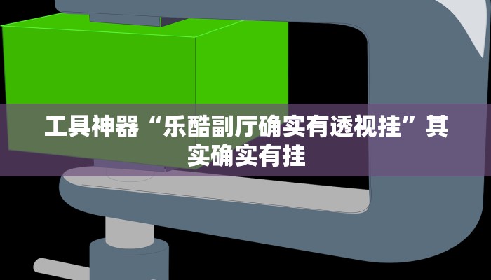 工具神器“乐酷副厅确实有透视挂”其实确实有挂