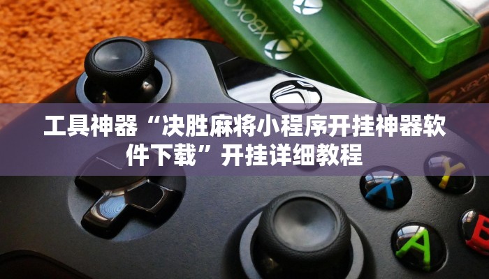 工具神器“决胜麻将小程序开挂神器软件下载”开挂详细教程