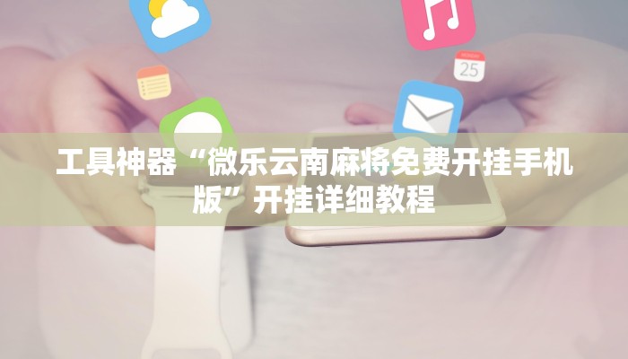 工具神器“微乐云南麻将免费开挂手机版”开挂详细教程