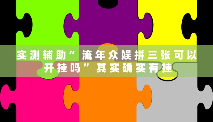 实 测 辅 助 ” 流 年 众 娱 拼 三 张 可 以 开 挂 吗 ” 其 实 确 实 有 挂