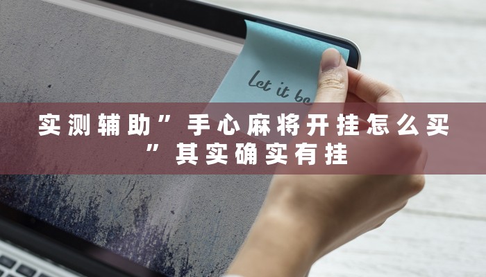 实 测 辅 助 ” 手 心 麻 将 开 挂 怎 么 买 ” 其 实 确 实 有 挂