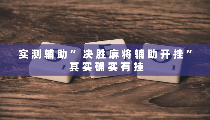 实 测 辅 助 ” 决 胜 麻 将 辅 助 开 挂 ” 其 实 确 实 有 挂