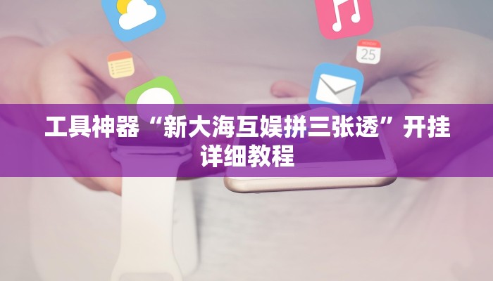 工具神器“新大海互娱拼三张透”开挂详细教程
