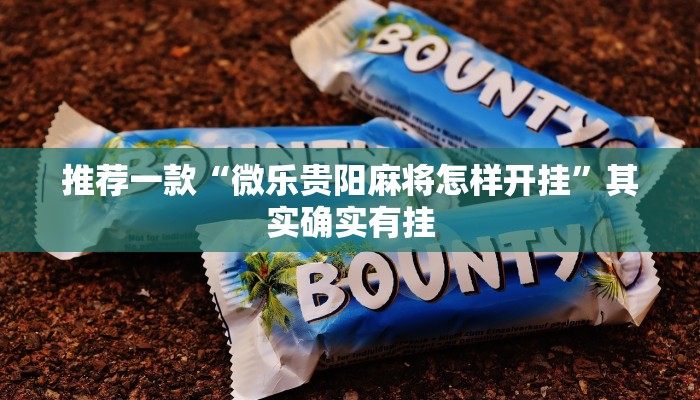 推荐一款“微乐贵阳麻将怎样开挂”其实确实有挂